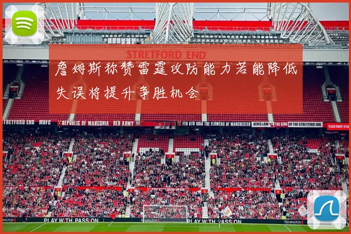 詹姆斯称赞雷霆攻防能力若能降低失误将提升争胜机会