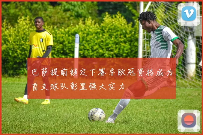 巴萨提前锁定下赛季欧冠资格成为首支球队彰显强大实力